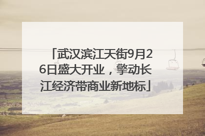 武汉滨江天街9月26日盛大开业，擎动长江经济带商业新地标