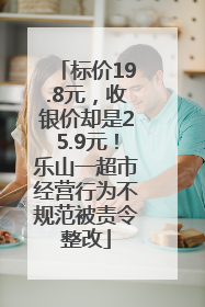 标价19.8元，收银价却是25.9元！乐山一超市经营行为不规范被责令整改