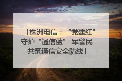 株洲电信：“党建红”守护“通信蓝” 军警民共筑通信安全防线