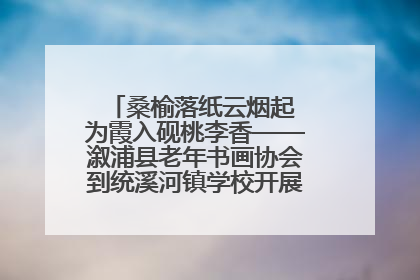 桑榆落纸云烟起 为霞入砚桃李香——溆浦县老年书画协会到统溪河镇学校开展书画进校园活动