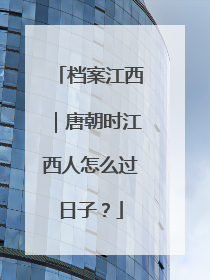 档案江西｜唐朝时江西人怎么过日子？
