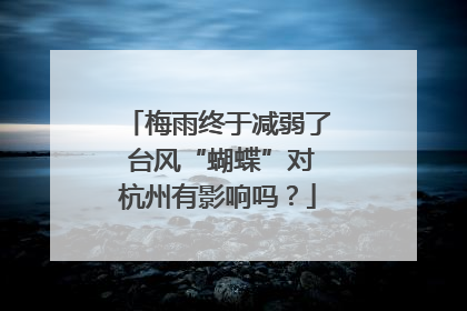 梅雨终于减弱了 台风“蝴蝶”对杭州有影响吗？