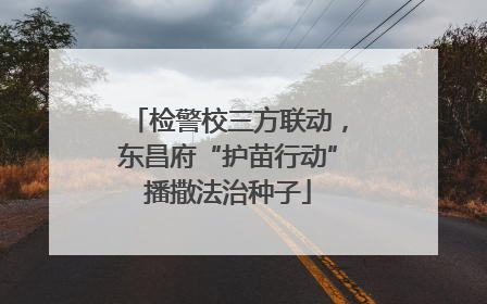 检警校三方联动，东昌府“护苗行动”播撒法治种子