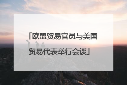 欧盟贸易官员与美国贸易代表举行会谈