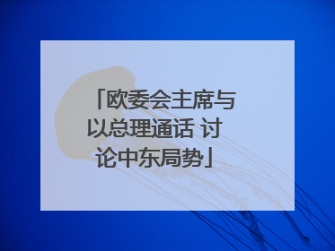 欧委会主席与以总理通话 讨论中东局势