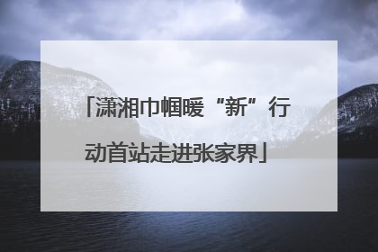 潇湘巾帼暖“新”行动首站走进张家界