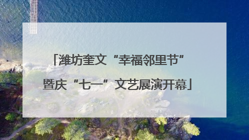 潍坊奎文“幸福邻里节” 暨庆“七一”文艺展演开幕