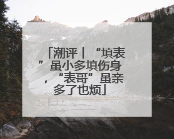 潮评丨“填表”虽小多填伤身，“表哥”虽亲多了也烦