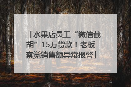水果店员工“微信截胡”15万货款！老板察觉销售额异常报警