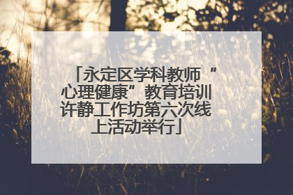 永定区学科教师“心理健康”教育培训许静工作坊第六次线上活动举行