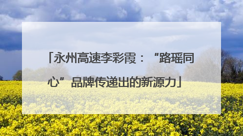 永州高速李彩霞：“路瑶同心”品牌传递出的新源力