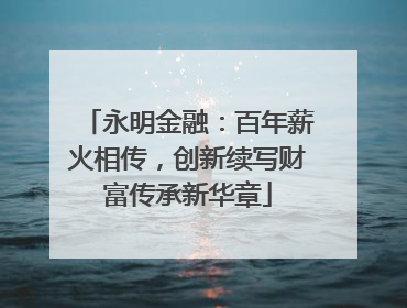 永明金融：百年薪火相传，创新续写财富传承新华章
