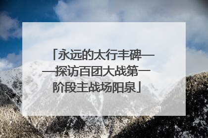 永远的太行丰碑——探访百团大战第一阶段主战场阳泉