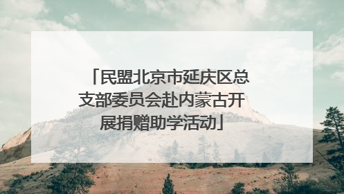 民盟北京市延庆区总支部委员会赴内蒙古开展捐赠助学活动