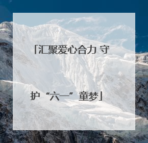 汇聚爱心合力 守护“六一”童梦
