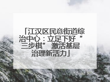 江汉区民意街道综治中心：立足下好“三步棋” 激活基层治理新活力
