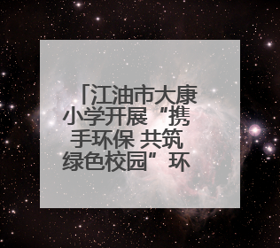 江油市大康小学开展“携手环保 共筑绿色校园”环境日主题周活动