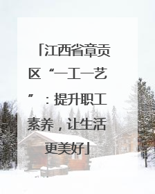江西省章贡区“一工一艺”：提升职工素养，让生活更美好