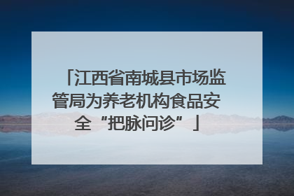 江西省南城县市场监管局为养老机构食品安全“把脉问诊”