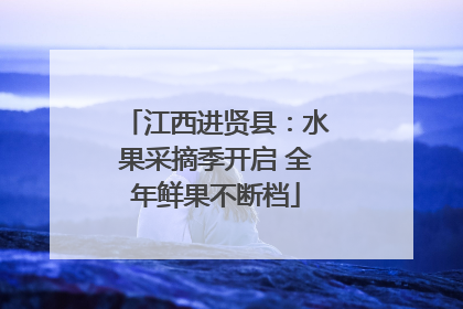 江西进贤县：水果采摘季开启 全年鲜果不断档