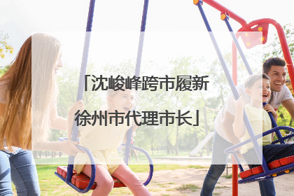 沈峻峰跨市履新徐州市代理市长