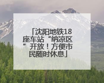 沈阳地铁18座车站“纳凉区”开放！方便市民随时休息