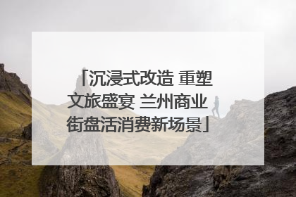 沉浸式改造 重塑文旅盛宴 兰州商业街盘活消费新场景