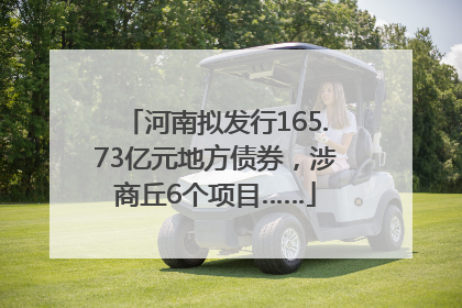 河南拟发行165.73亿元地方债券，涉商丘6个项目……