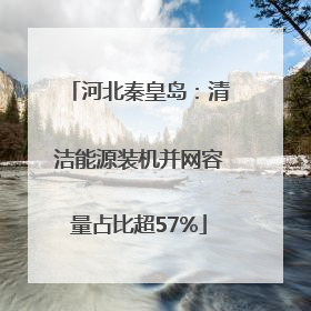 河北秦皇岛：清洁能源装机并网容量占比超57%