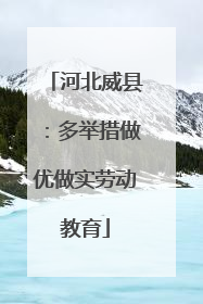 河北威县：多举措做优做实劳动教育