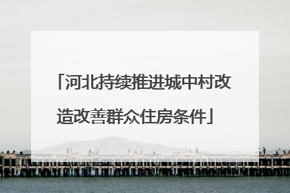河北持续推进城中村改造改善群众住房条件