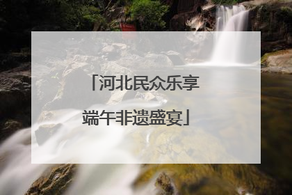 河北民众乐享端午非遗盛宴
