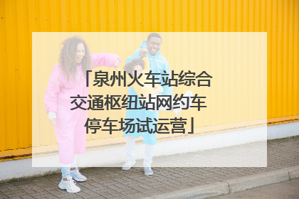 泉州火车站综合交通枢纽站网约车停车场试运营