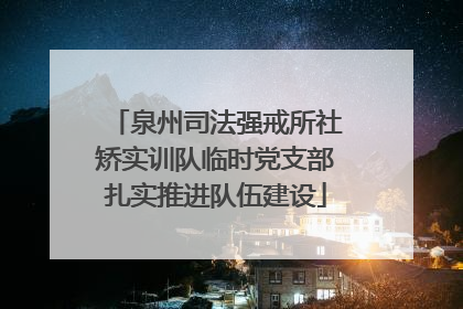 泉州司法强戒所社矫实训队临时党支部扎实推进队伍建设