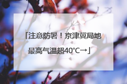 注意防暑！京津冀局地最高气温超40℃→