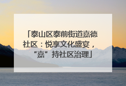 泰山区泰前街道嘉德社区：悦享文化盛宴，“嘉”持社区治理