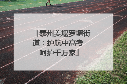 泰州姜堰罗塘街道：护航中高考 呵护千万家