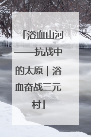 浴血山河——抗战中的太原｜浴血奋战三元村