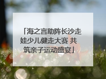 海之言助阵长沙走娃少儿健走大赛 共筑亲子运动盛宴