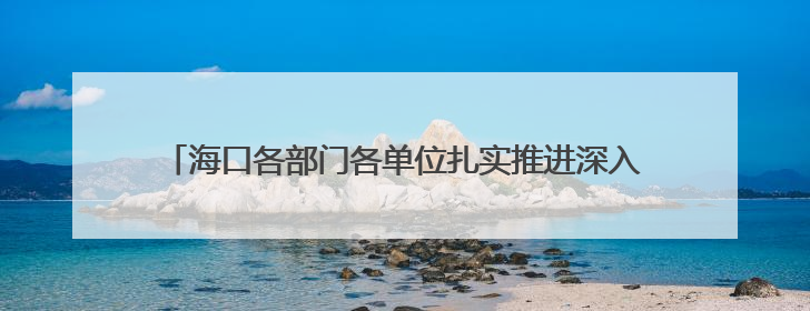 海口各部门各单位扎实推进深入贯彻中央八项规定精神学习教育