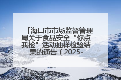 海口市市场监督管理局关于食品安全“你点我检”活动抽样检验结果的通告（2025-001期）