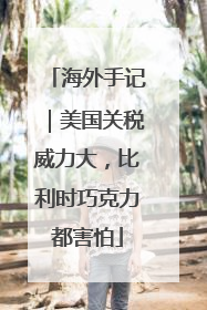 海外手记｜美国关税威力大，比利时巧克力都害怕