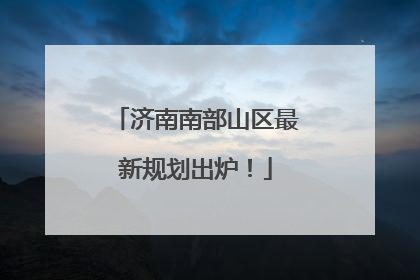 济南南部山区最新规划出炉！