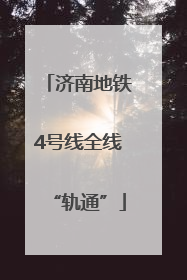 济南地铁4号线全线“轨通”