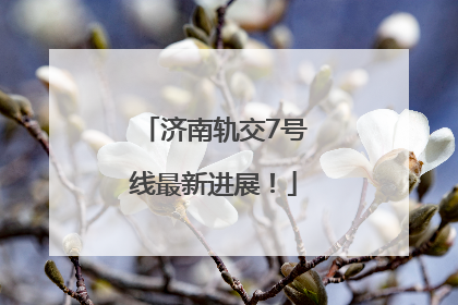 济南轨交7号线最新进展！