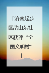 济南起步区鹊山东社区获评“全国文明村”