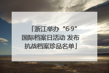 浙江举办“6·9”国际档案日活动 发布抗战档案珍品名单