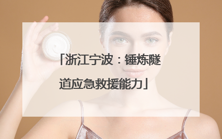 浙江宁波：锤炼隧道应急救援能力