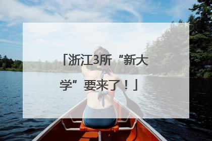 浙江3所“新大学”要来了！