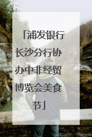 浦发银行长沙分行协办中非经贸博览会美食节
